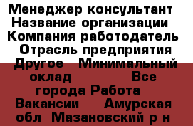 Менеджер-консультант › Название организации ­ Компания-работодатель › Отрасль предприятия ­ Другое › Минимальный оклад ­ 35 000 - Все города Работа » Вакансии   . Амурская обл.,Мазановский р-н